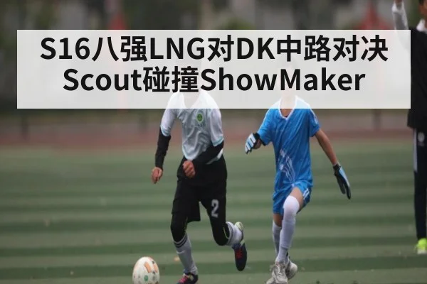 S16八强LNG对DK中路对决Scout碰撞ShowMaker