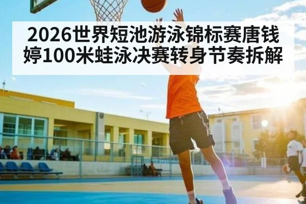 2026世界短池游泳锦标赛唐钱婷100米蛙泳决赛转身节奏拆解